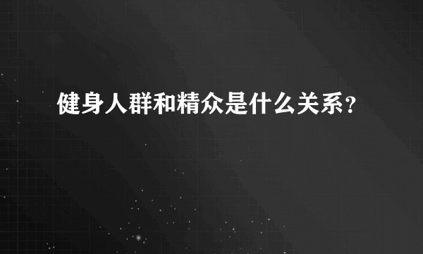 健身人群和精众是什么关系？