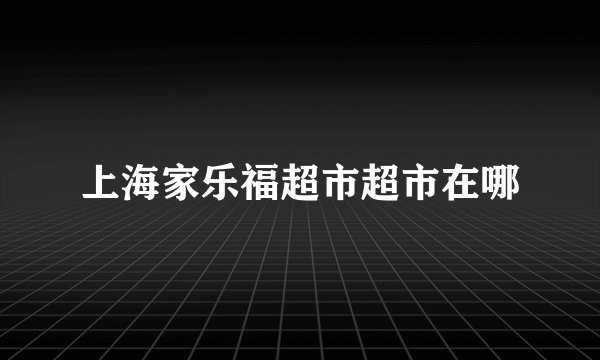 上海家乐福超市超市在哪