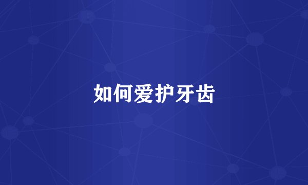 如何爱护牙齿