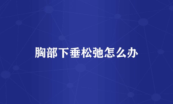 胸部下垂松弛怎么办