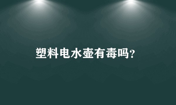 塑料电水壶有毒吗?