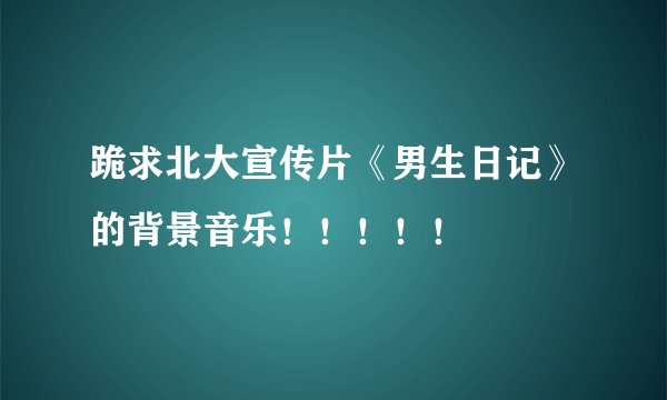 跪求北大宣传片《男生日记》的背景音乐！！！！！