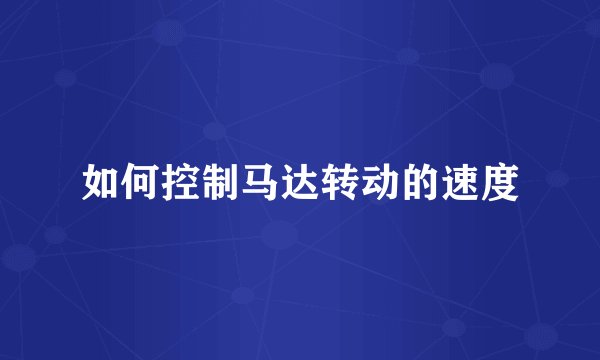 如何控制马达转动的速度