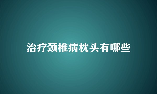 治疗颈椎病枕头有哪些