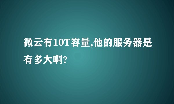 微云有10T容量,他的服务器是有多大啊?