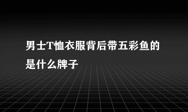 男士T恤衣服背后带五彩鱼的是什么牌子