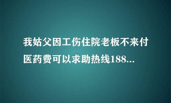 我姑父因工伤住院老板不来付医药费可以求助热线188电视台吗