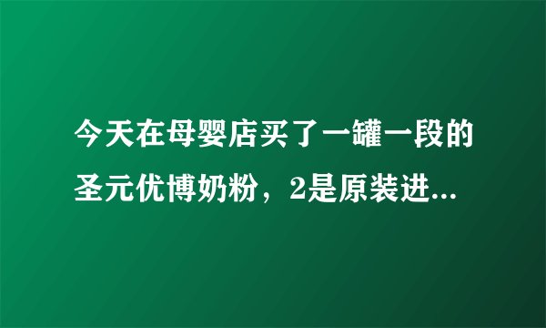 今天在母婴店买了一罐一段的圣元优博奶粉,2是原装进口的,丹麦产的,不知道奶粉怎么样?不会还有问题吧!
