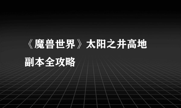 《魔兽世界》太阳之井高地 副本全攻略