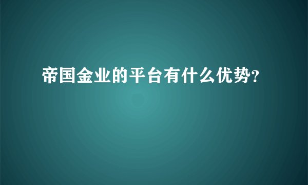帝国金业的平台有什么优势？