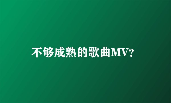 不够成熟的歌曲MV？