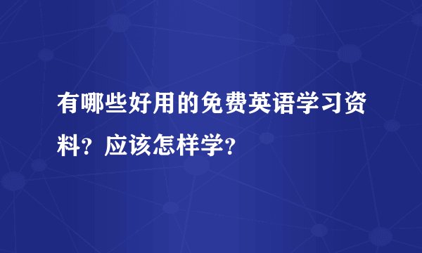 有哪些好用的免费英语学习资料?应该怎样学?