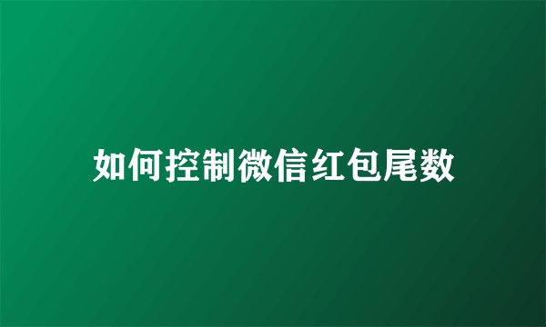 如何控制微信红包尾数