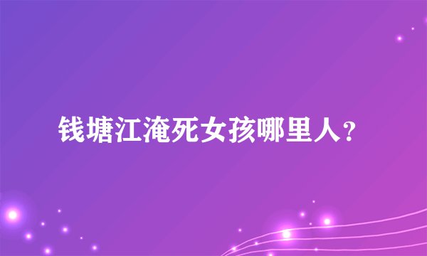 钱塘江淹死女孩哪里人？