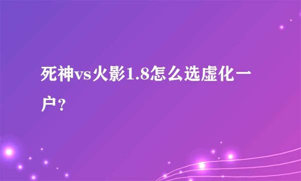 死神vs火影1.8怎么选虚化一户？