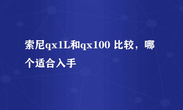 索尼qx1L和qx100 比较,哪个适合入手