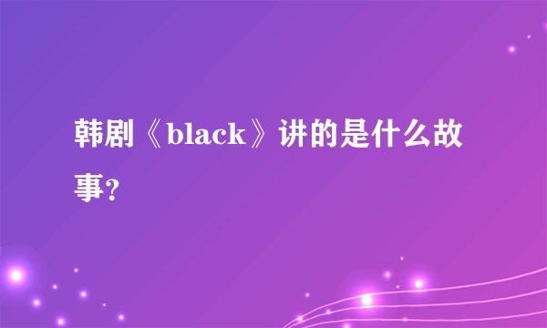 韩剧《black》讲的是什么故事？