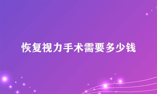 恢复视力手术需要多少钱