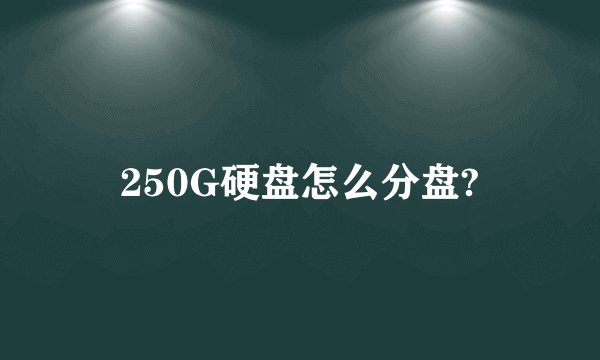 250G硬盘怎么分盘?