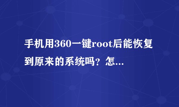 手机用360一键root后能恢复到原来的系统吗？怎么恢复啊！