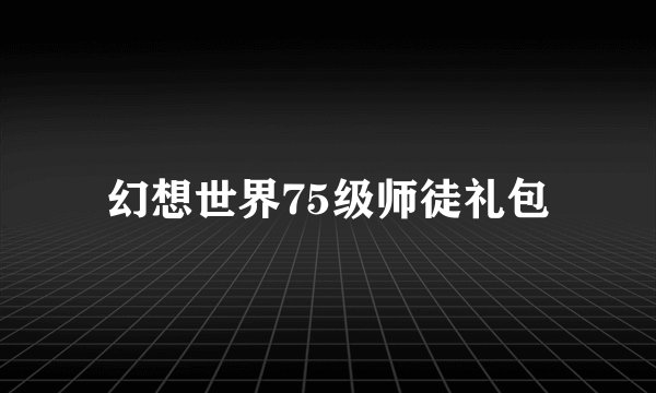幻想世界75级师徒礼包