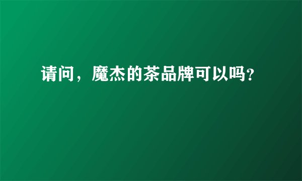 请问,魔杰的茶品牌可以吗?