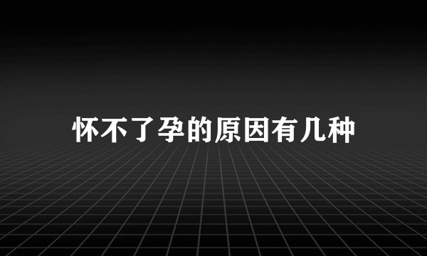 怀不了孕的原因有几种