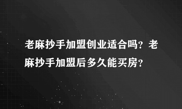 老麻抄手加盟创业适合吗?老麻抄手加盟后多久能买房?