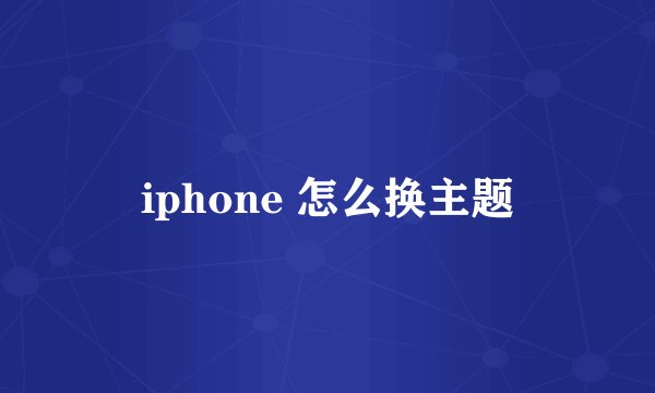 iphone 怎么换主题