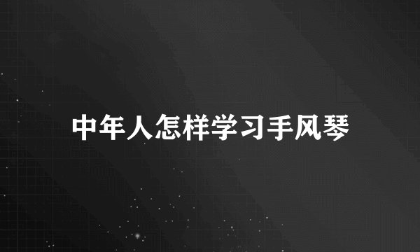 中年人怎样学习手风琴