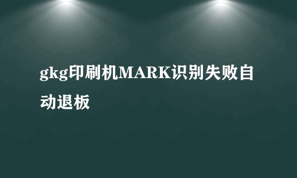 gkg印刷机MARK识别失败自动退板