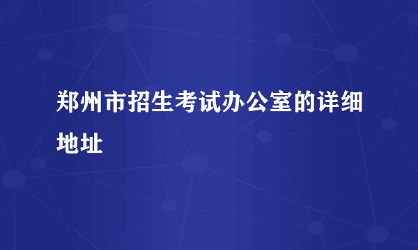 郑州市招生考试办公室的详细地址