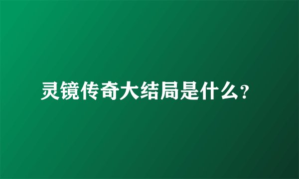 灵镜传奇大结局是什么？