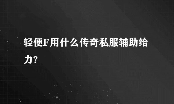 轻便F用什么传奇私服辅助给力?
