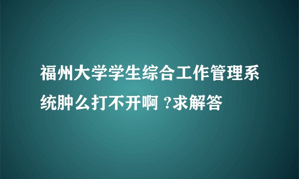 福州大学学生综合工作管理系统肿么打不开啊 ?求解答