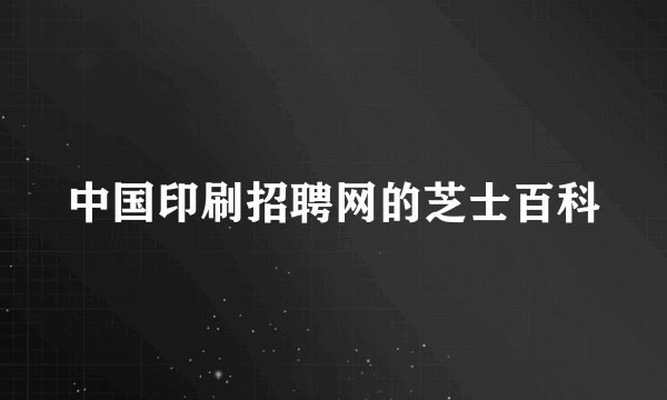 中国印刷招聘网的芝士百科