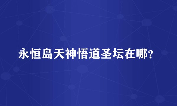 永恒岛天神悟道圣坛在哪?