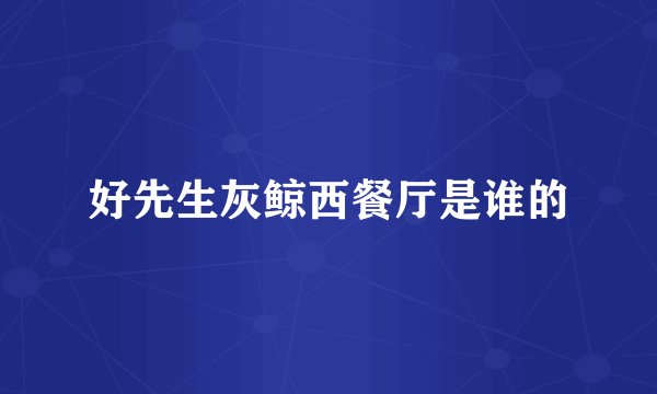 好先生灰鲸西餐厅是谁的