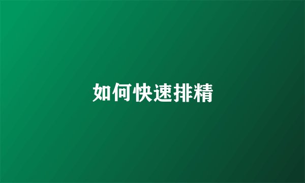 如何快速排精