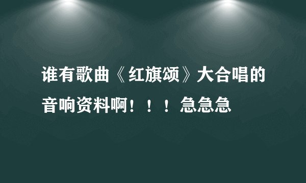 谁有歌曲《红旗颂》大合唱的音响资料啊!!!急急急