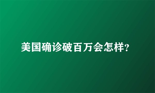 美国确诊破百万会怎样?