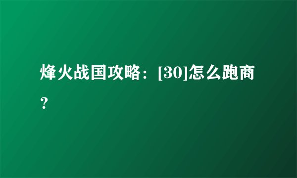 烽火战国攻略：[30]怎么跑商？