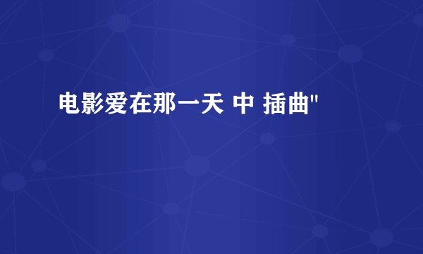 电影爱在那一天 中 插曲