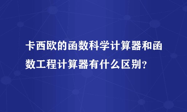 卡西欧的函数科学计算器和函数工程计算器有什么区别？