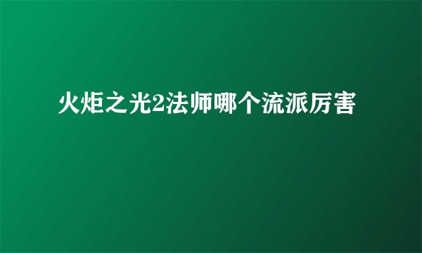 火炬之光2法师哪个流派厉害