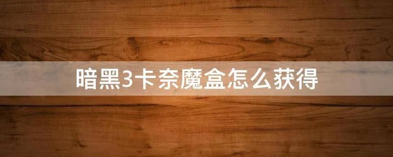 暗黑3卡奈魔盒怎么获得