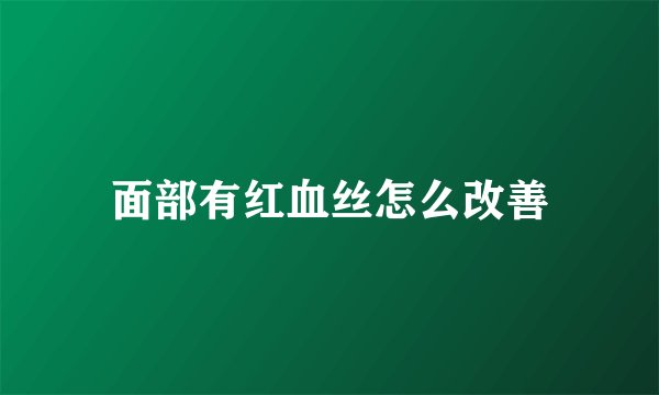 面部有红血丝怎么改善