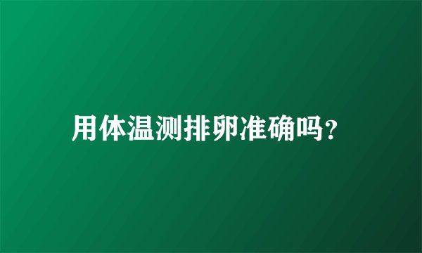 用体温测排卵准确吗？
