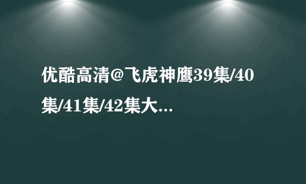 优酷高清@飞虎神鹰39集/40集/41集/42集大结局全集