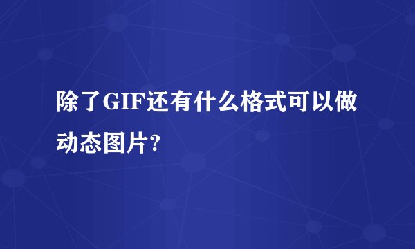 除了GIF还有什么格式可以做动态图片?